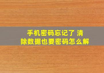 手机密码忘记了 清除数据也要密码怎么解